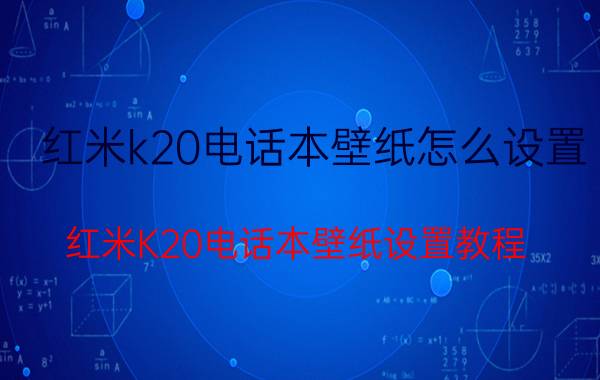 红米k20电话本壁纸怎么设置 红米K20电话本壁纸设置教程